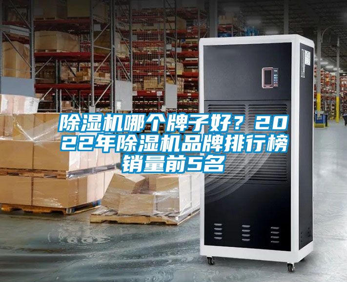 除濕機(jī)哪個(gè)牌子好？2022年除濕機(jī)品牌排行榜銷量前5名