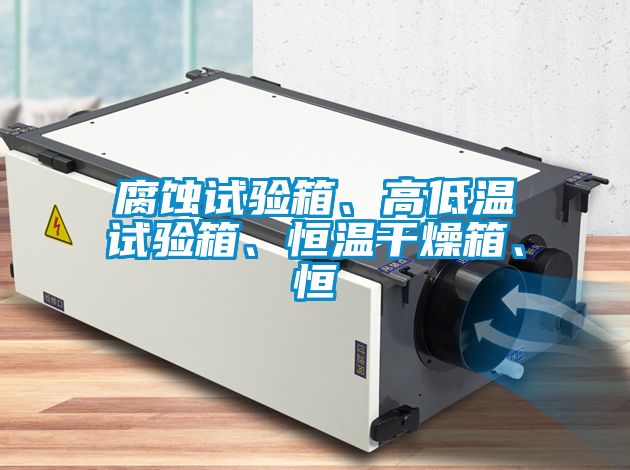 腐蝕試驗(yàn)箱、高低溫試驗(yàn)箱、恒溫干燥箱、恒