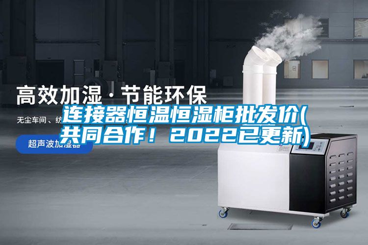 連接器恒溫恒濕柜批發(fā)價(共同合作！2022已更新)