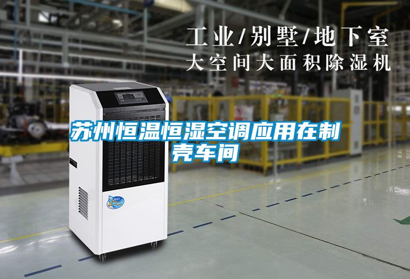 蘇州恒溫恒濕空調(diào)應(yīng)用在制殼車(chē)間