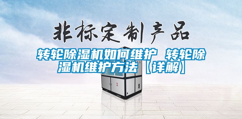 轉(zhuǎn)輪除濕機如何維護 轉(zhuǎn)輪除濕機維護方法【詳解】
