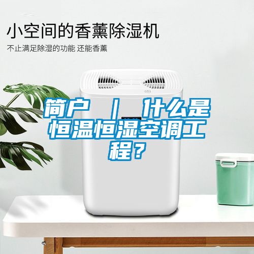 簡(jiǎn)戶 ｜ 什么是恒溫恒濕空調(diào)工程？