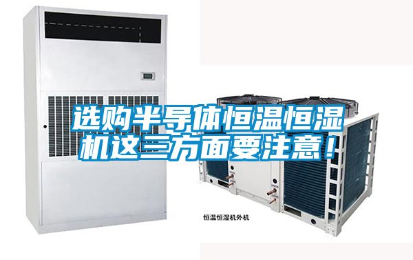 選購半導(dǎo)體恒溫恒濕機這三方面要注意！