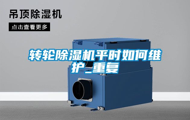 轉(zhuǎn)輪除濕機(jī)平時(shí)如何維護(hù)_重復(fù)
