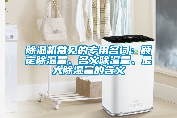 除濕機常見的專用名詞：額定除濕量、名義除濕量、最大除濕量的含義