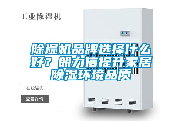 除濕機品牌選擇什么好？朗力信提升家居除濕環(huán)境品質(zhì)
