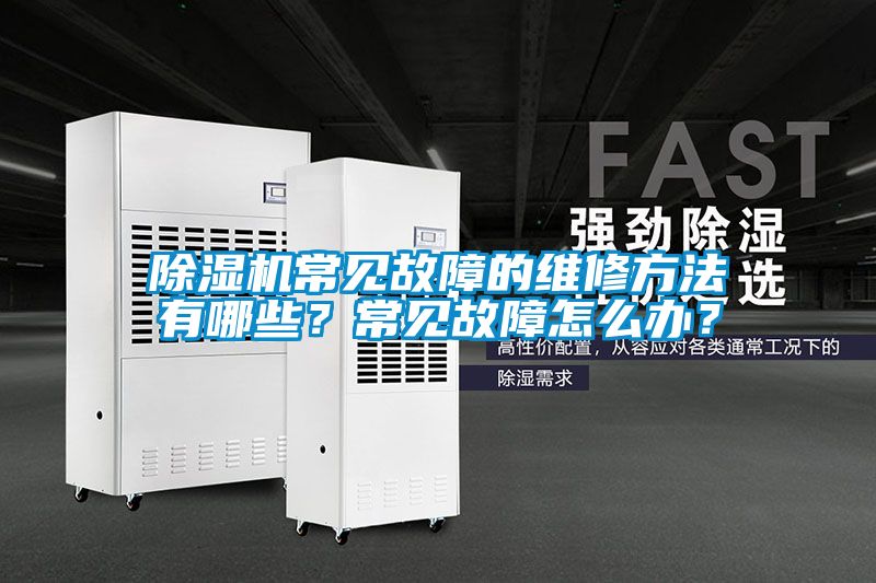 除濕機常見故障的維修方法有哪些？常見故障怎么辦？