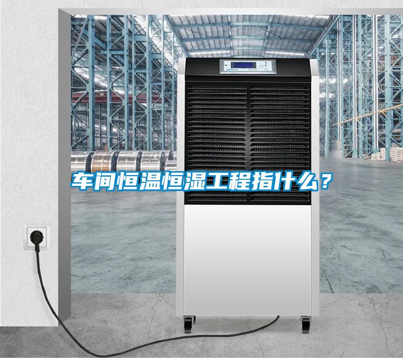 車間恒溫恒濕工程指什么？