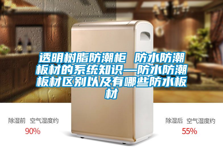 透明樹脂防潮柜 防水防潮板材的系統(tǒng)知識(shí)—防水防潮板材區(qū)別以及有哪些防水板材