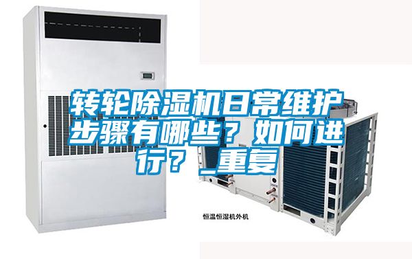 轉(zhuǎn)輪除濕機(jī)日常維護(hù)步驟有哪些？如何進(jìn)行？_重復(fù)
