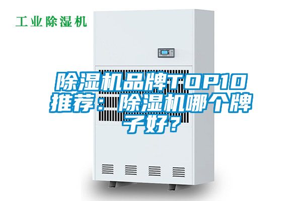 除濕機(jī)品牌TOP10推薦：除濕機(jī)哪個(gè)牌子好？
