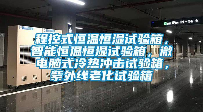 程控式恒溫恒濕試驗箱，智能恒溫恒濕試驗箱，微電腦式冷熱沖擊試驗箱，紫外線老化試驗箱