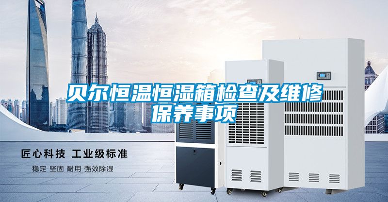 貝爾恒溫恒濕箱檢查及維修保養(yǎng)事項