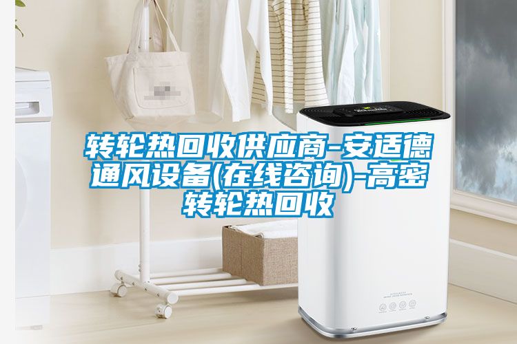 轉(zhuǎn)輪熱回收供應(yīng)商-安適德通風(fēng)設(shè)備(在線咨詢)-高密轉(zhuǎn)輪熱回收