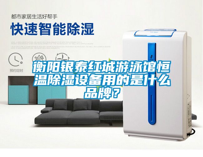 衡陽銀泰紅城游泳館恒溫除濕設備用的是什么品牌？