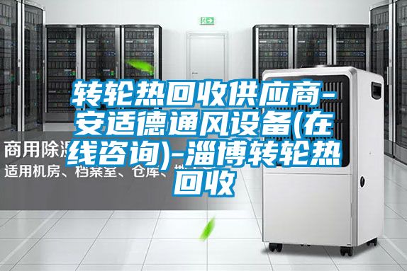 轉(zhuǎn)輪熱回收供應(yīng)商-安適德通風(fēng)設(shè)備(在線咨詢)-淄博轉(zhuǎn)輪熱回收
