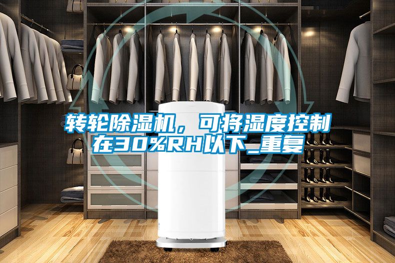 轉(zhuǎn)輪除濕機(jī)，可將濕度控制在30%RH以下_重復(fù)