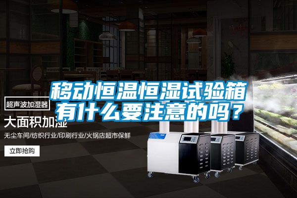 移動恒溫恒濕試驗箱有什么要注意的嗎？