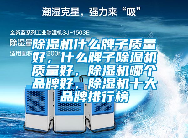 除濕機什么牌子質(zhì)量好，什么牌子除濕機質(zhì)量好，除濕機哪個品牌好，除濕機十大品牌排行榜