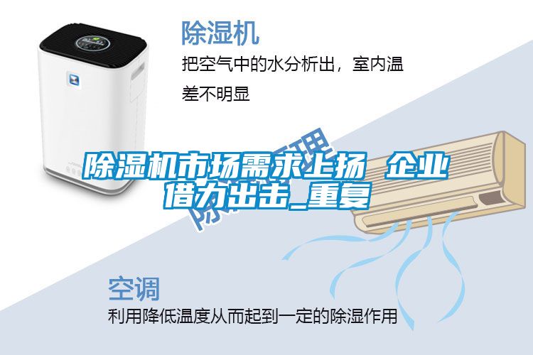 除濕機市場需求上揚 企業(yè)借力出擊_重復(fù)