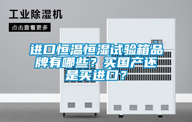 進口恒溫恒濕試驗箱品牌有哪些？買國產還是買進口？