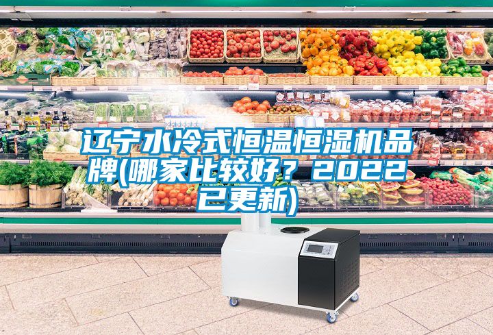 遼寧水冷式恒溫恒濕機(jī)品牌(哪家比較好？2022已更新)