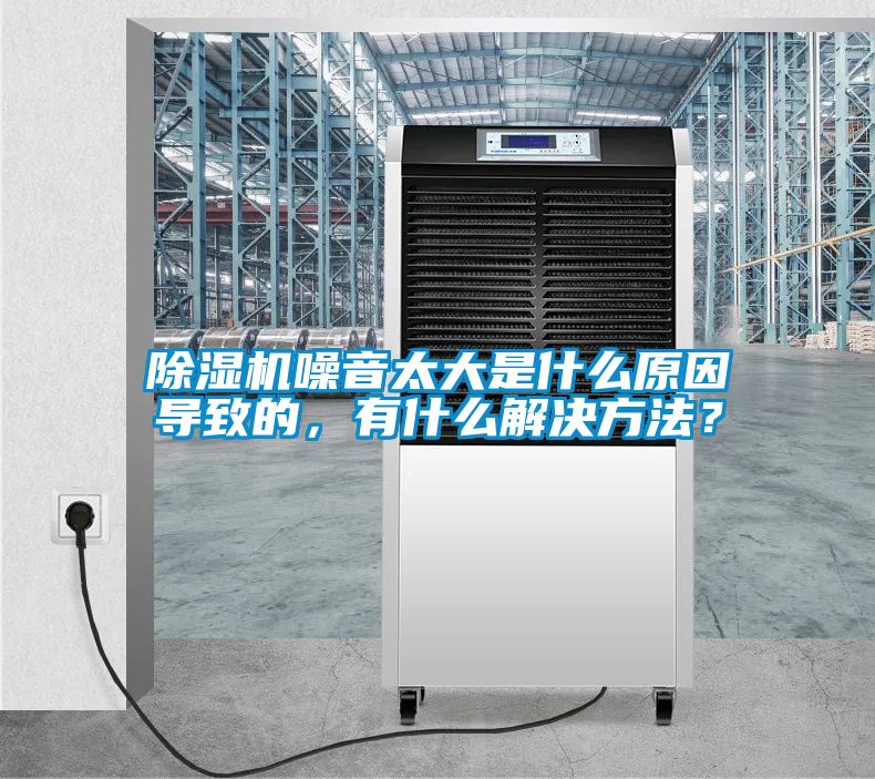 除濕機噪音太大是什么原因?qū)е碌?，有什么解決方法？
