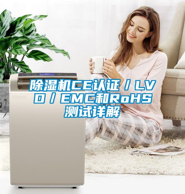 除濕機(jī)CE認(rèn)證／LVD／EMC和RoHS測(cè)試詳解