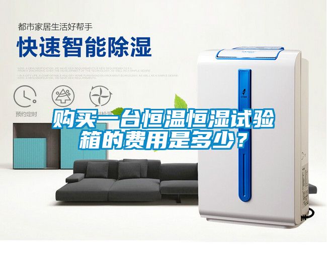 購(gòu)買一臺(tái)恒溫恒濕試驗(yàn)箱的費(fèi)用是多少？