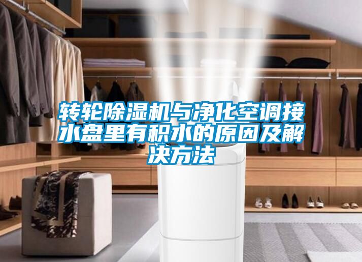 轉(zhuǎn)輪除濕機(jī)與凈化空調(diào)接水盤里有積水的原因及解決方法