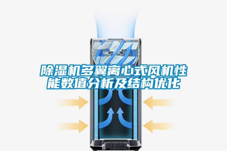除濕機多翼離心式風機性能數(shù)值分析及結(jié)構(gòu)優(yōu)化