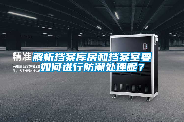 解析檔案庫房和檔案室要如何進(jìn)行防潮處理呢？