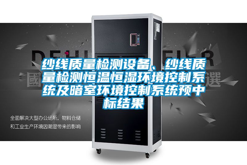 紗線質(zhì)量檢測(cè)設(shè)備、紗線質(zhì)量檢測(cè)恒溫恒濕環(huán)境控制系統(tǒng)及暗室環(huán)境控制系統(tǒng)預(yù)中標(biāo)結(jié)果