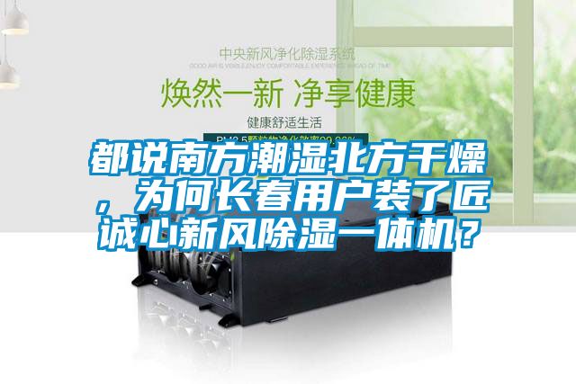 都說南方潮濕北方干燥，為何長春用戶裝了匠誠心新風(fēng)除濕一體機(jī)？