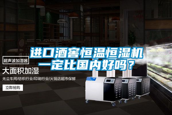 進口酒窖恒溫恒濕機一定比國內好嗎？