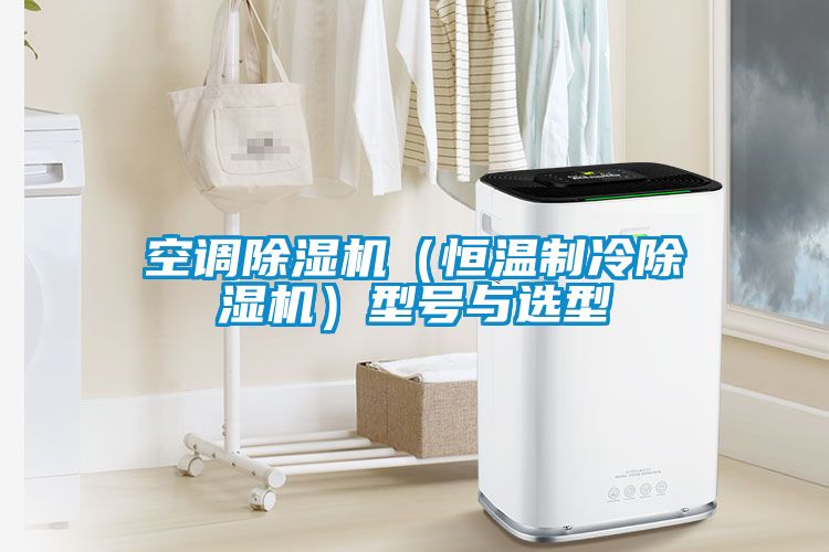 空調(diào)除濕機(jī)（恒溫制冷除濕機(jī)）型號(hào)與選型