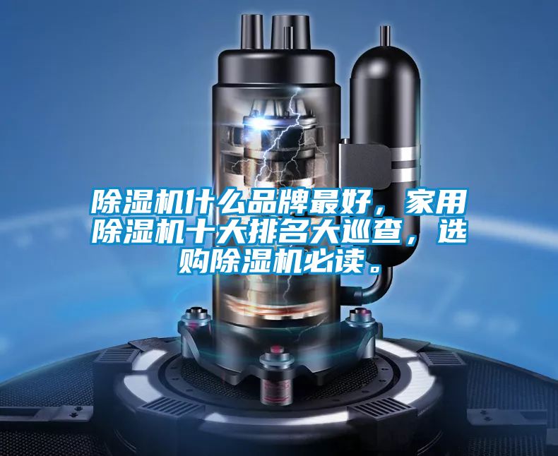 除濕機(jī)什么品牌最好，家用除濕機(jī)十大排名大巡查，選購(gòu)除濕機(jī)必讀。