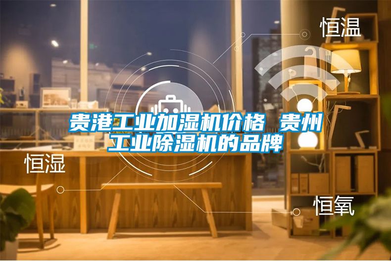 貴港工業(yè)加濕機價格 貴州工業(yè)除濕機的品牌
