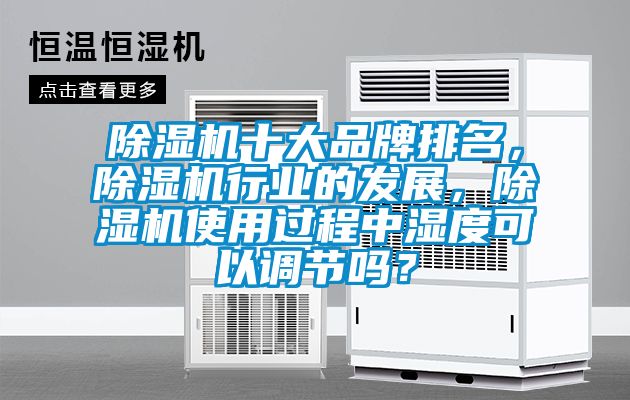 除濕機十大品牌排名，除濕機行業(yè)的發(fā)展，除濕機使用過程中濕度可以調(diào)節(jié)嗎？