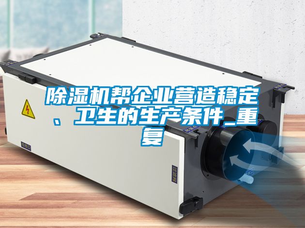 除濕機(jī)幫企業(yè)營造穩(wěn)定、衛(wèi)生的生產(chǎn)條件_重復(fù)