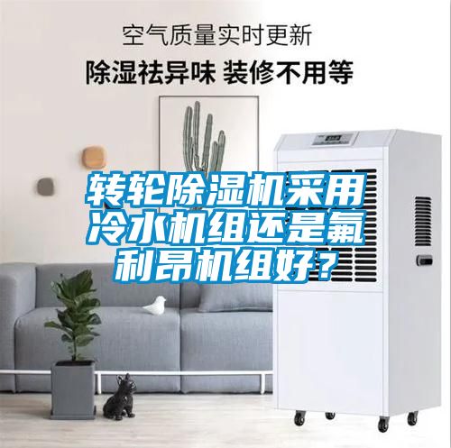 轉輪除濕機采用冷水機組還是氟利昂機組好？