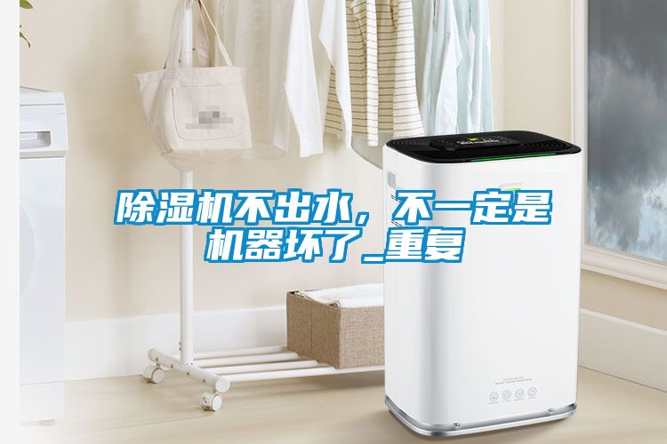 除濕機不出水，不一定是機器壞了_重復(fù)