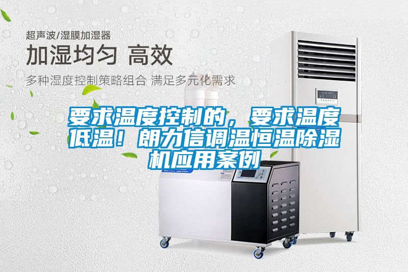 要求溫度控制的，要求溫度低溫！朗力信調(diào)溫恒溫除濕機(jī)應(yīng)用案例