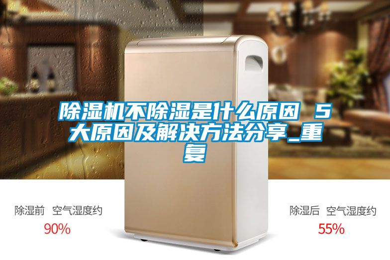 除濕機不除濕是什么原因 5大原因及解決方法分享_重復(fù)