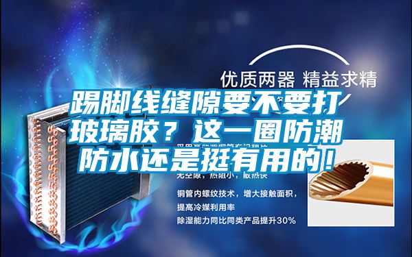 踢腳線縫隙要不要打玻璃膠？這一圈防潮防水還是挺有用的！
