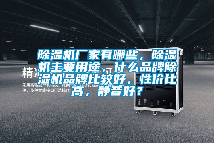 除濕機(jī)廠家有哪些，除濕機(jī)主要用途，什么品牌除濕機(jī)品牌比較好，性價(jià)比高，靜音好？