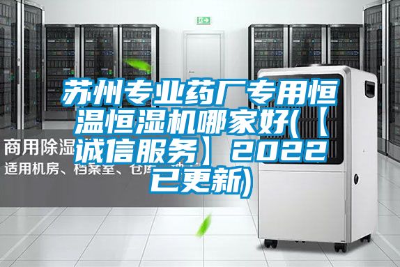 蘇州專業(yè)藥廠專用恒溫恒濕機(jī)哪家好(【誠信服務(wù)】2022已更新)