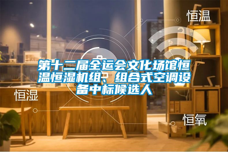 第十二屆全運(yùn)會(huì)文化場(chǎng)館恒溫恒濕機(jī)組、組合式空調(diào)設(shè)備中標(biāo)候選人
