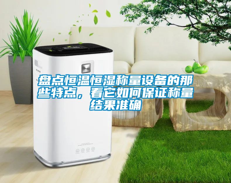 盤點恒溫恒濕稱量設(shè)備的那些特點，看它如何保證稱量結(jié)果準(zhǔn)確