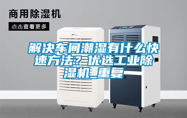 解決車間潮濕有什么快速方法？優(yōu)選工業(yè)除濕機(jī)_重復(fù)
